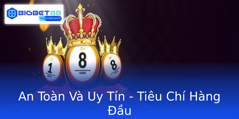 An Toàn Và Uy Tín - Tiêu Chí Hàng Đầu