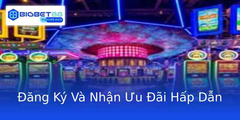 Đăng Ký Và Nhận Ưu Đãi Hấp Dẫn