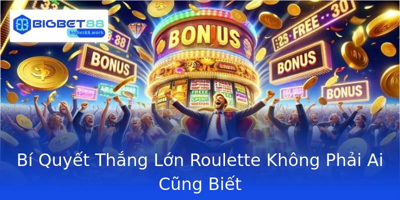 Bí Quyết Thắng Lớn Roulette Không Phải Ai Cũng Biết