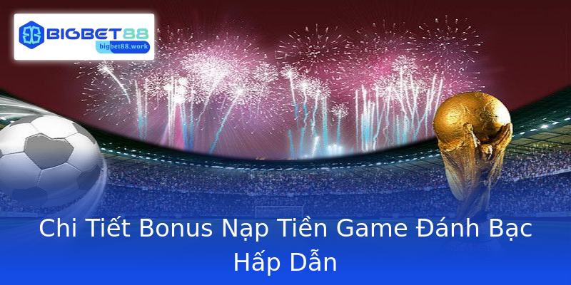 Chi Tiết Bonus Nạp Tiền Game Đánh Bạc Hấp Dẫn