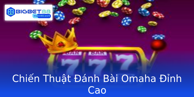 Chiến Thuật Đánh Bài Omaha Đỉnh Cao