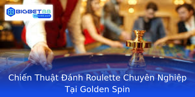 Chiến Thuật Đánh Roulette Chuyên Nghiệp Tại Golden Spin