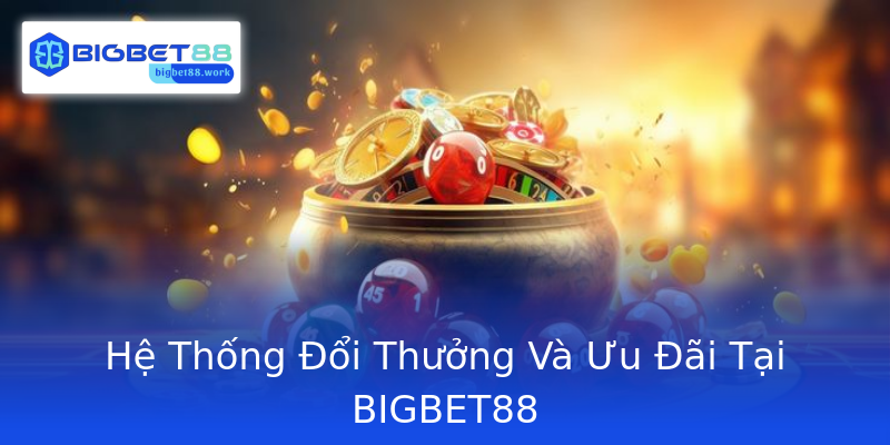 Hệ Thống Đổi Thưởng Và Ưu Đãi Tại BIGBET88