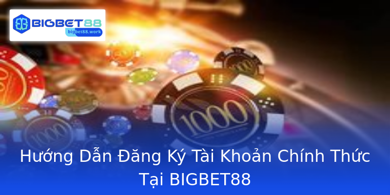 Hướng Dẫn Đăng Ký Tài Khoản Chính Thức Tại BIGBET88