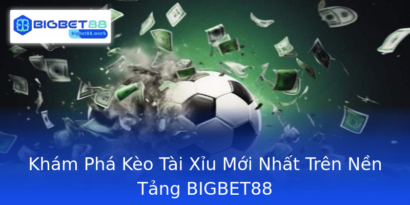 Khám Phá Kèo Tài Xỉu Mới Nhất Trên Nền Tảng BIGBET88