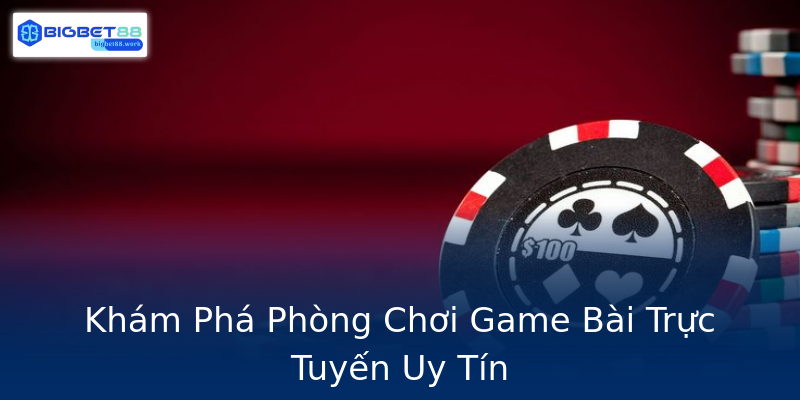 Khám Phá Phòng Chơi Game Bài Trực Tuyến Uy Tín