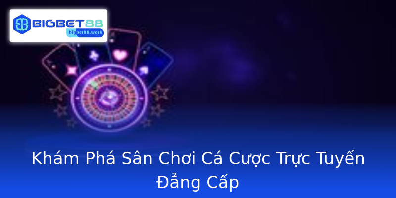 Khám Phá Sân Chơi Cá Cược Trực Tuyến Đẳng Cấp