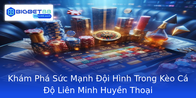 Khám Phá Sức Mạnh Đội Hình Trong Kèo Cá Độ Liên Minh Huyền Thoại