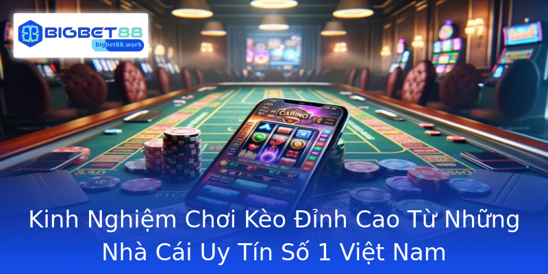 Kinh Nghiệm Chơi Kèo Đỉnh Cao Từ Những Nhà Cái Uy Tín Số 1 Việt Nam