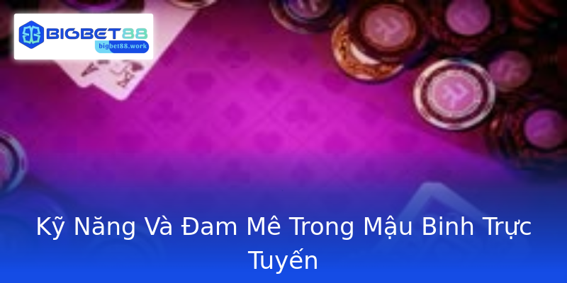 Kỹ Năng Và Đam Mê Trong Mậu Binh Trực Tuyến