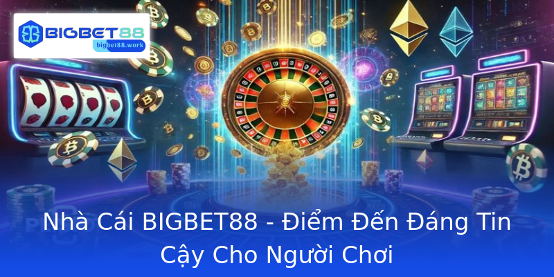 Nhà Cái BIGBET88 - Điểm Đến Đáng Tin Cậy Cho Người Chơi