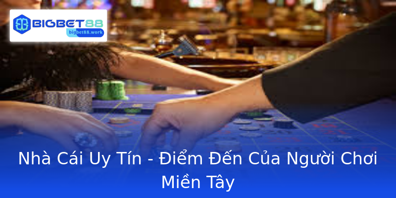 Nhà Cái Uy Tín - Điểm Đến Của Người Chơi Miền Tây