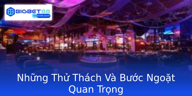 Những Thử Thách Và Bước Ngoặt Quan Trọng