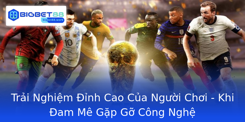 Trải Nghiệm Đỉnh Cao Của Người Chơi - Khi Đam Mê Gặp Gỡ Công Nghệ