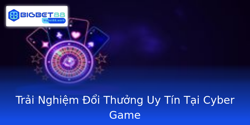 Trải Nghiệm Đổi Thưởng Uy Tín Tại Cyber Game