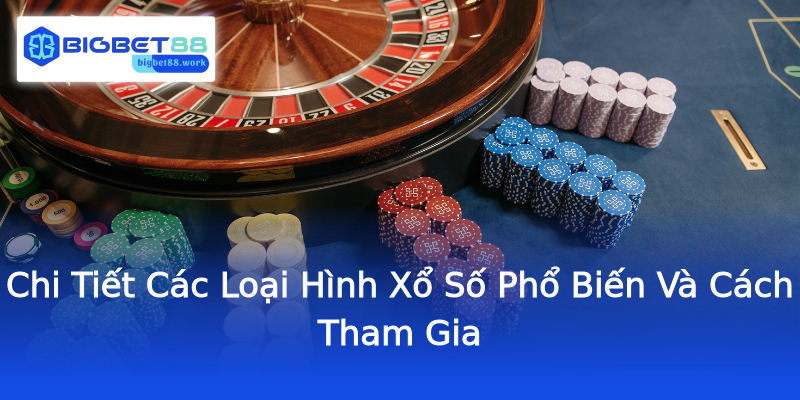 Chi Tiết Các Loại Hình Xổ Số Phổ Biến Và Cách Tham Gia
