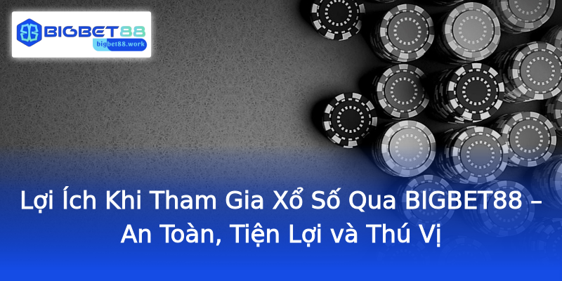 Lợi Ích Khi Tham Gia Xổ Số Qua BIGBET88 – An Toàn, Tiện Lợi và Thú Vị