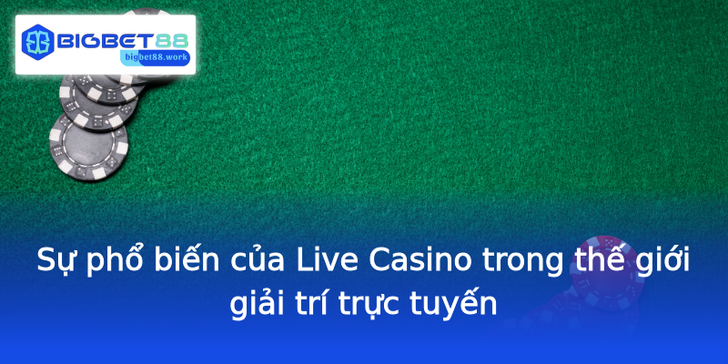 Sự phổ biến của Live Casino trong thế giới giải trí trực tuyến