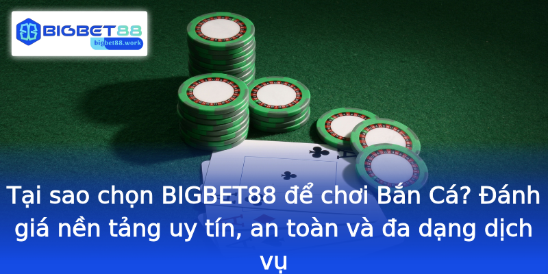 Tại sao chọn BIGBET88 để chơi Bắn Cá? Đánh giá nền tảng uy tín, an toàn và đa dạng dịch vụ