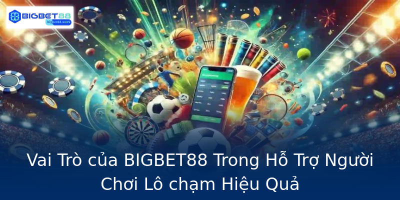 Vai Trò của BIGBET88 Trong Hỗ Trợ Người Chơi Lô chạm Hiệu Quả